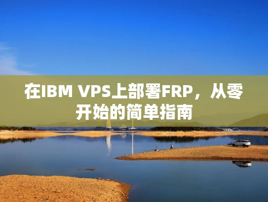 在IBM VPS上部署FRP，从零开始的简单指南