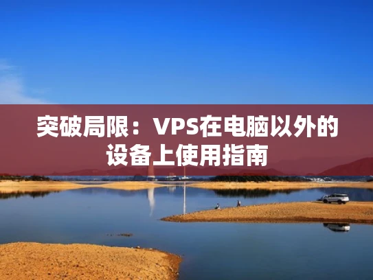 突破局限：VPS在电脑以外的设备上使用指南