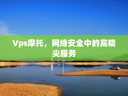 Vps摩托，网络安全中的高精尖服务