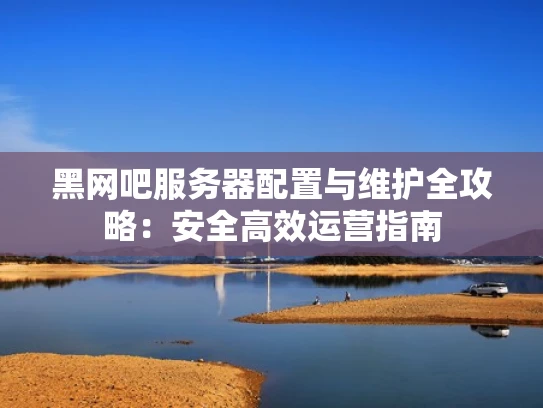 黑网吧服务器配置与维护全攻略：安全高效运营指南