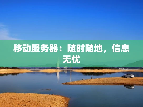 移动服务器：随时随地，信息无忧