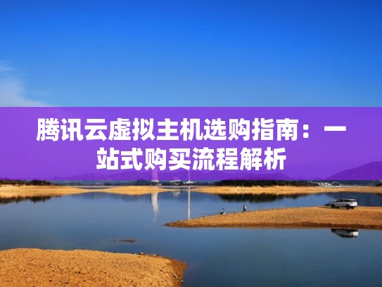 腾讯云虚拟主机选购指南：一站式购买流程解析