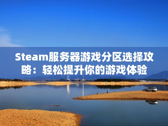 Steam服务器游戏分区选择攻略：轻松提升你的游戏体验