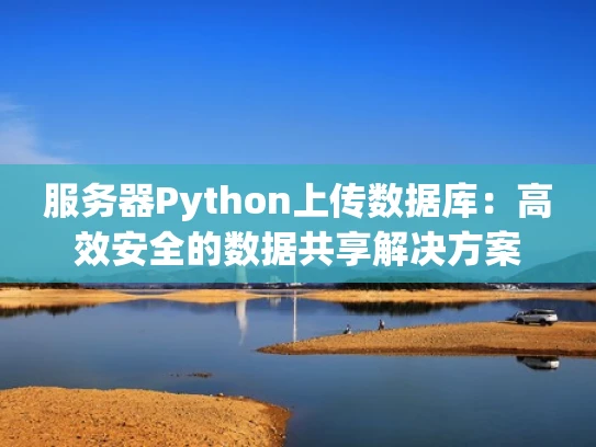 服务器Python上传数据库：高效安全的数据共享解决方案