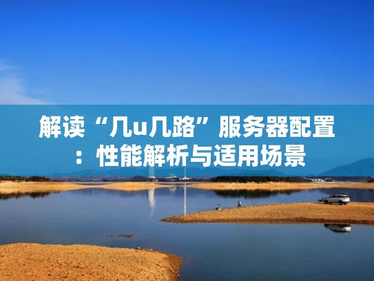 解读“几u几路”服务器配置：性能解析与适用场景