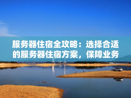服务器住宿全攻略：选择合适的服务器住宿方案，保障业务稳定运行