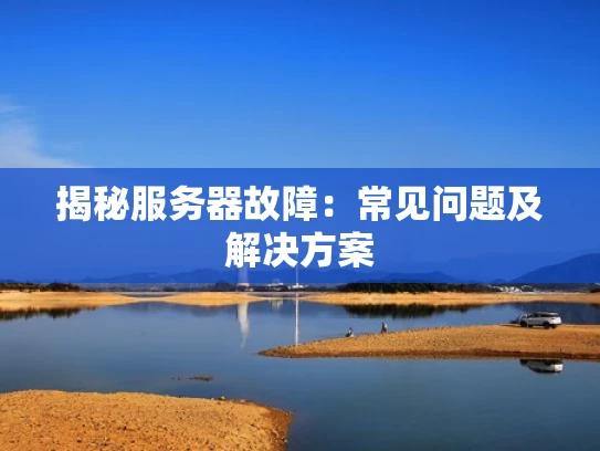 揭秘服务器故障：常见问题及解决方案