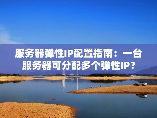 服务器弹性IP配置指南：一台服务器可分配多个弹性IP？