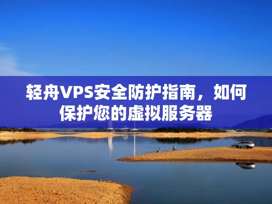 轻舟VPS安全防护指南，如何保护您的虚拟服务器