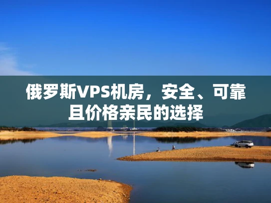 俄罗斯VPS机房，安全、可靠且价格亲民的选择