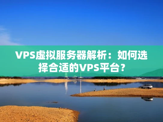 VPS虚拟服务器解析：如何选择合适的VPS平台？