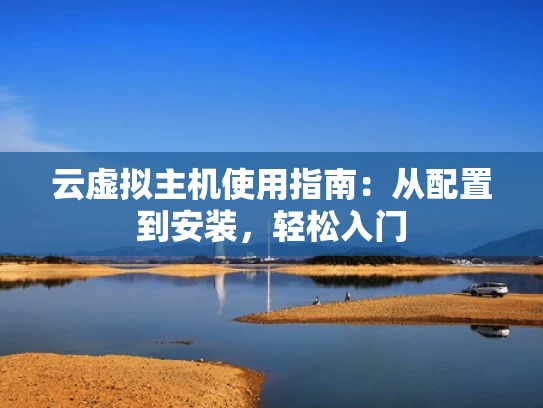 云虚拟主机使用指南：从配置到安装，轻松入门