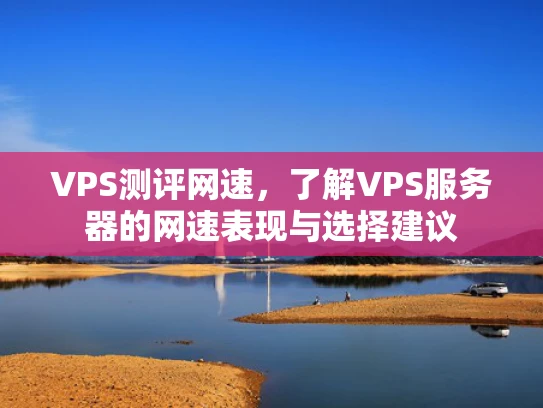 VPS测评网速，了解VPS服务器的网速表现与选择建议