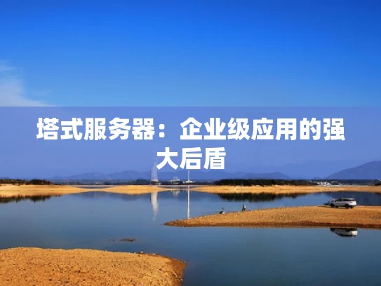 塔式服务器：企业级应用的强大后盾