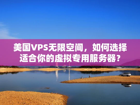 美国VPS无限空间，如何选择适合你的虚拟专用服务器？