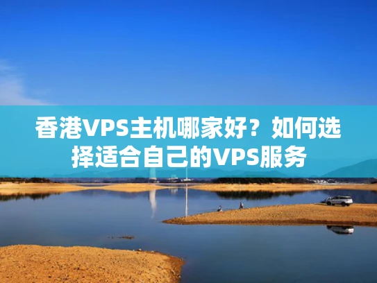 香港VPS主机哪家好？如何选择适合自己的VPS服务