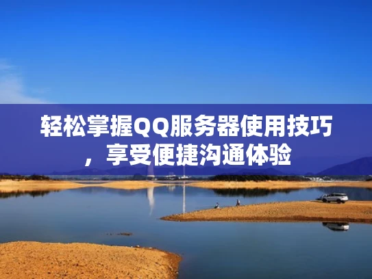 轻松掌握QQ服务器使用技巧，享受便捷沟通体验
