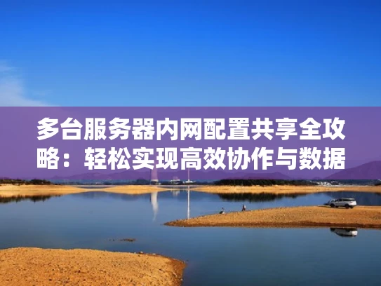 多台服务器内网配置共享全攻略：轻松实现高效协作与数据同步