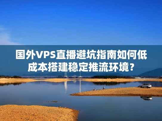 国外VPS直播避坑指南如何低成本搭建稳定推流环境？
