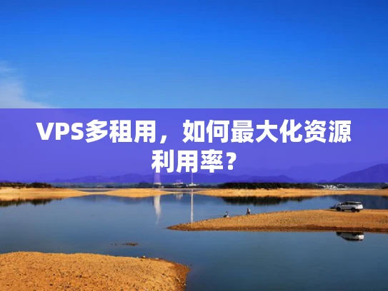 VPS多租用，如何最大化资源利用率？
