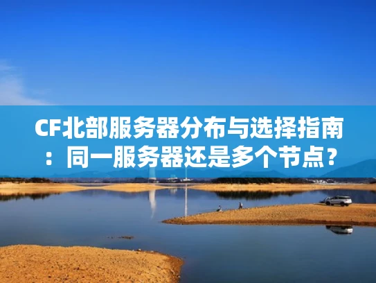CF北部服务器分布与选择指南：同一服务器还是多个节点？