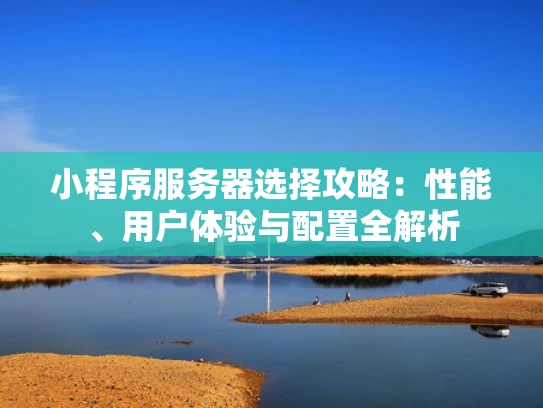 小程序服务器选择攻略：性能、用户体验与配置全解析