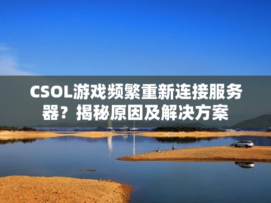 CSOL游戏频繁重新连接服务器？揭秘原因及解决方案