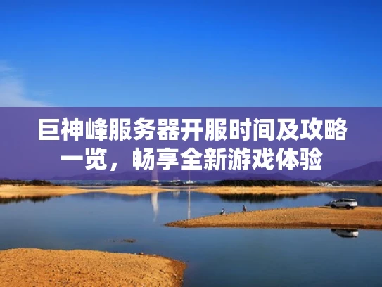 巨神峰服务器开服时间及攻略一览，畅享全新游戏体验