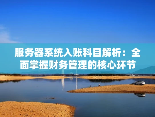 服务器系统入账科目解析：全面掌握财务管理的核心环节