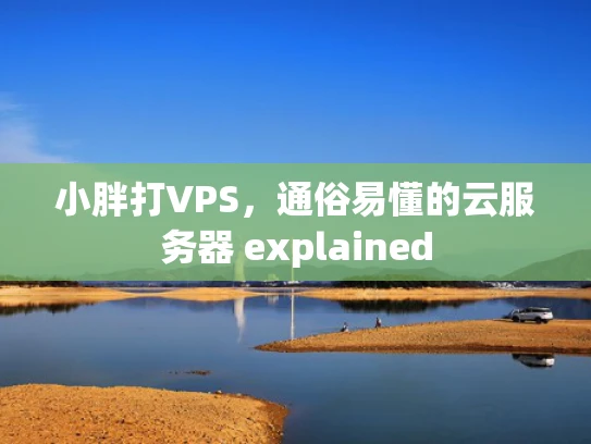 小胖打VPS，通俗易懂的云服务器 explained