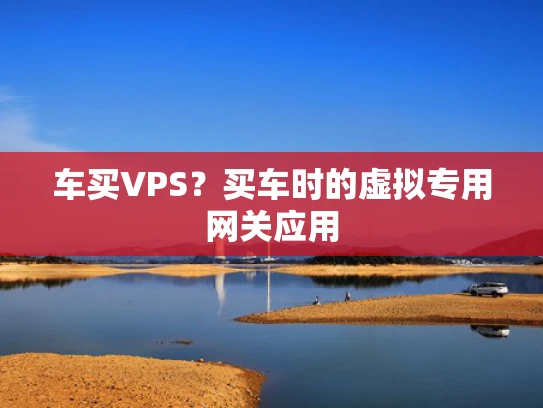 车买VPS？买车时的虚拟专用网关应用