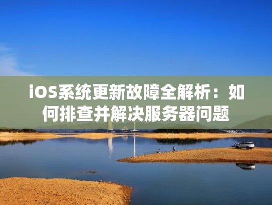iOS系统更新故障全解析：如何排查并解决服务器问题