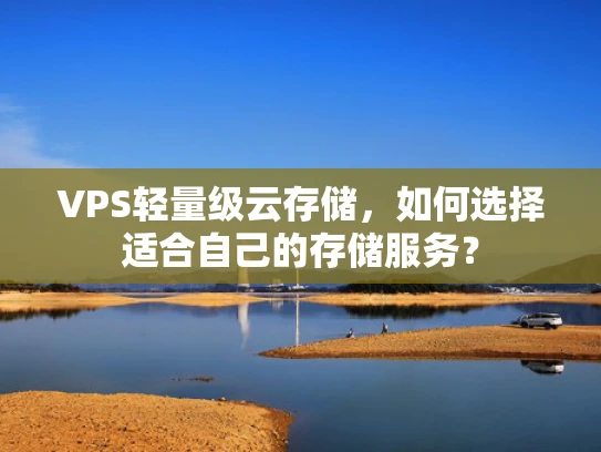 VPS轻量级云存储，如何选择适合自己的存储服务？