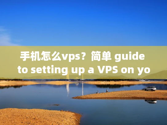 手机怎么vps？简单 guide to setting up a VPS on your phone