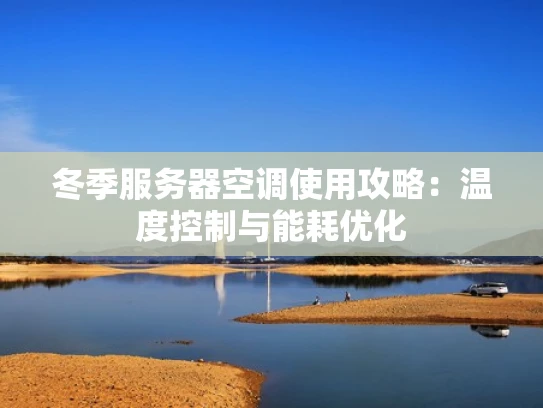 冬季服务器空调使用攻略：温度控制与能耗优化