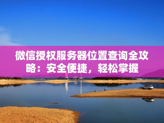 微信授权服务器位置查询全攻略：安全便捷，轻松掌握