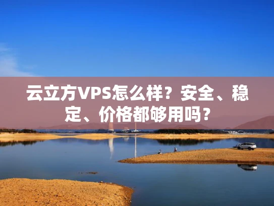 云立方VPS怎么样？安全、稳定、价格都够用吗？