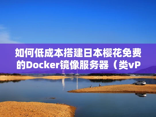 如何低成本搭建日本樱花免费的Docker镜像服务器（类vPS）