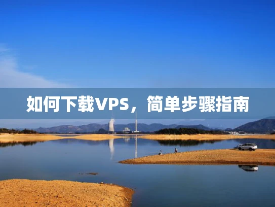 如何下载VPS，简单步骤指南
