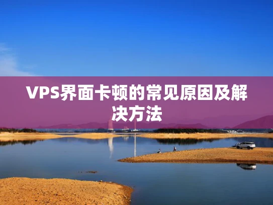VPS界面卡顿的常见原因及解决方法