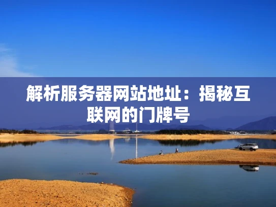 解析服务器网站地址：揭秘互联网的门牌号