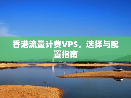 香港流量计费VPS，选择与配置指南