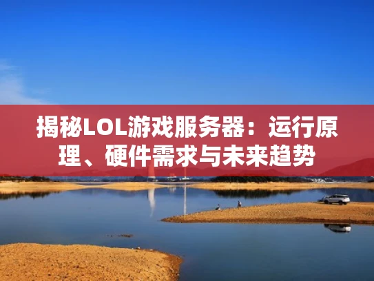 揭秘LOL游戏服务器：运行原理、硬件需求与未来趋势