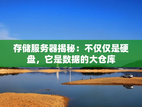 存储服务器揭秘：不仅仅是硬盘，它是数据的大仓库