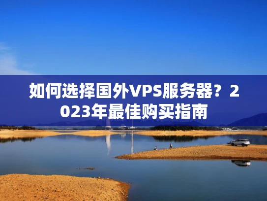 如何选择国外VPS服务器？2023年最佳购买指南