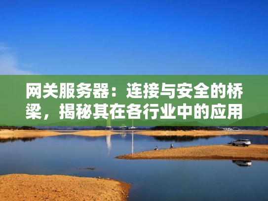 网关服务器：连接与安全的桥梁，揭秘其在各行业中的应用与未来趋势