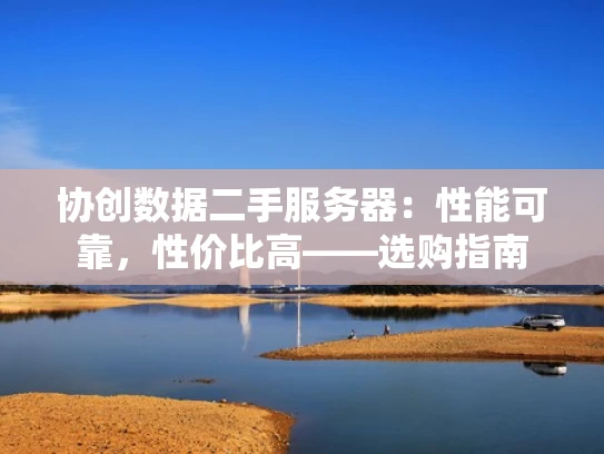 协创数据二手服务器：性能可靠，性价比高——选购指南