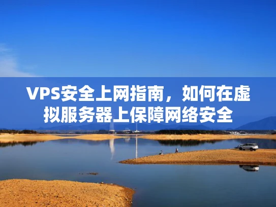 VPS安全上网指南，如何在虚拟服务器上保障网络安全