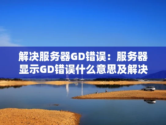 解决服务器GD错误：服务器显示GD错误什么意思及解决步骤