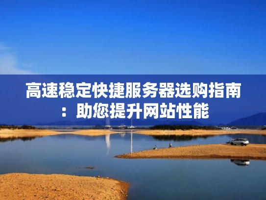高速稳定快捷服务器选购指南：助您提升网站性能